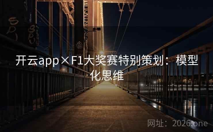 开云app×F1大奖赛特别策划:模型化思维 开云app×F1大奖赛特别策划:模型化思维
