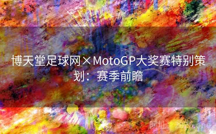 博天堂足球网×MotoGP大奖赛特别策划:赛季前瞻 博天堂足球网×MotoGP大奖赛特别策划:赛季前瞻
