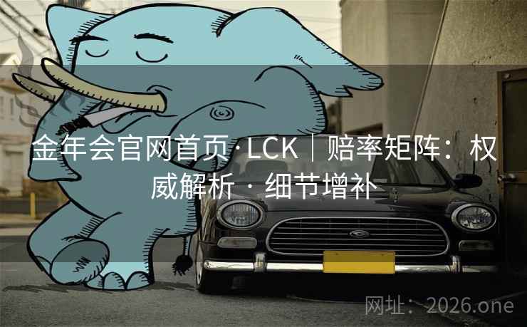 金年会官网首页·LCK|赔率矩阵:权威解析 · 细节增补 金年会官网首页·LCK|赔率矩阵:权威解析 · 细节增补