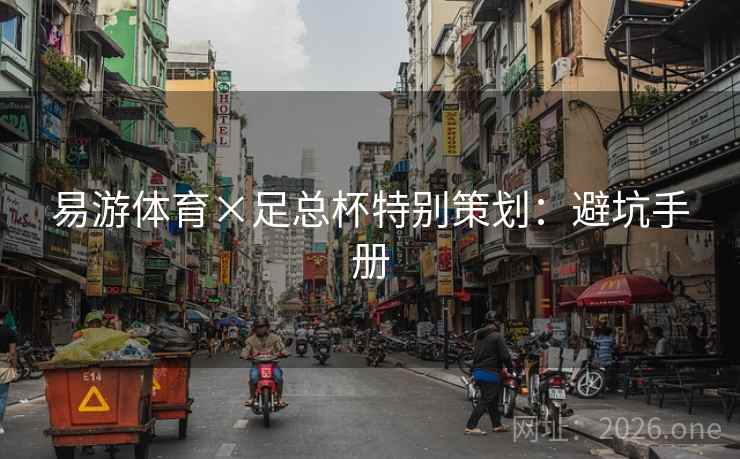 易游体育×足总杯特别策划:避坑手册 易游体育×足总杯特别策划:避坑手册