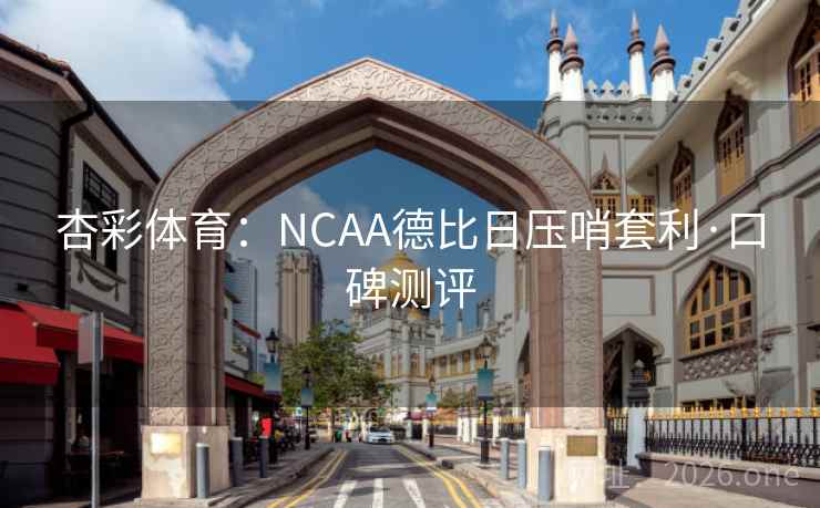 杏彩体育:NCAA德比日压哨套利·口碑测评 杏彩体育:NCAA德比日压哨套利·口碑测评