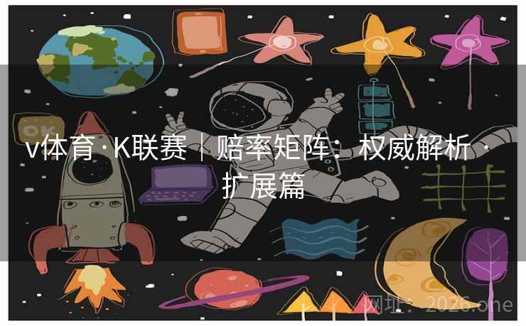 v体育·K联赛|赔率矩阵:权威解析 · 扩展篇 v体育·K联赛|赔率矩阵:权威解析 · 扩展篇