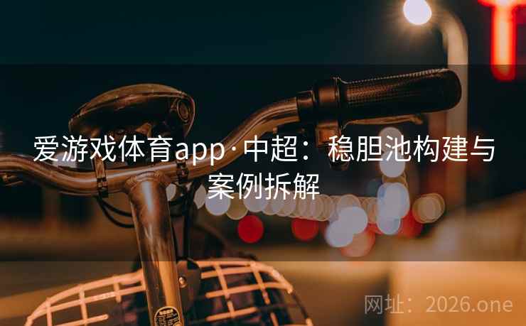 爱游戏体育app·中超:稳胆池构建与案例拆解 爱游戏体育app·中超:稳胆池构建与案例拆解