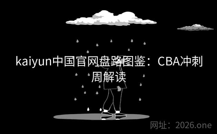 kaiyun中国官网盘路图鉴:CBA冲刺周解读 kaiyun中国官网盘路图鉴:CBA冲刺周解读