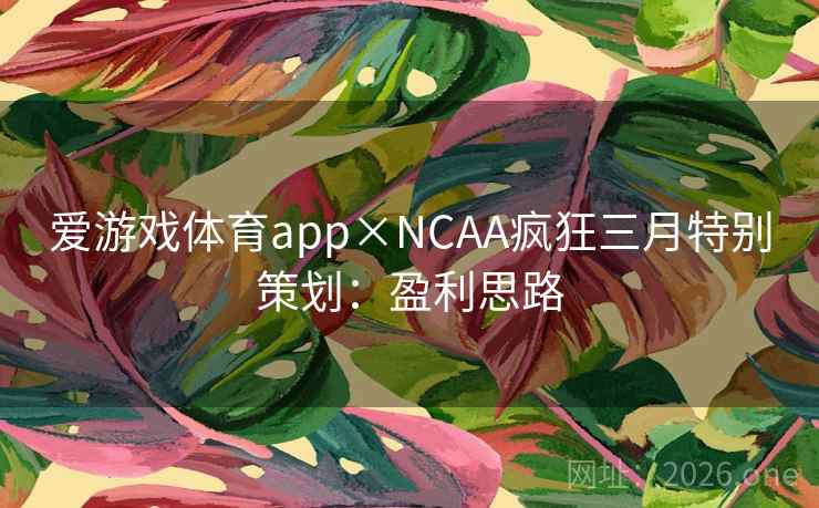 爱游戏体育app×NCAA疯狂三月特别策划:盈利思路 爱游戏体育app×NCAA疯狂三月特别策划:盈利思路