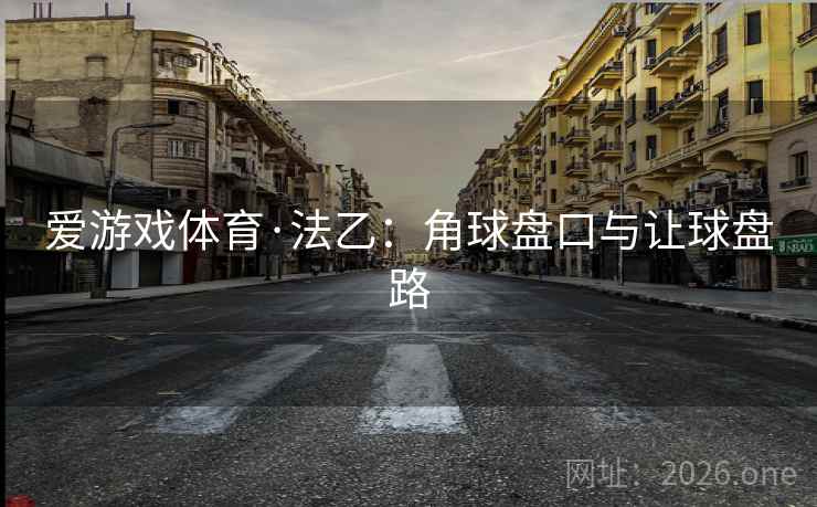 爱游戏体育·法乙:角球盘口与让球盘路 爱游戏体育·法乙:角球盘口与让球盘路